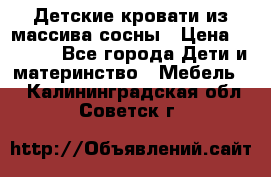 Детские кровати из массива сосны › Цена ­ 3 970 - Все города Дети и материнство » Мебель   . Калининградская обл.,Советск г.